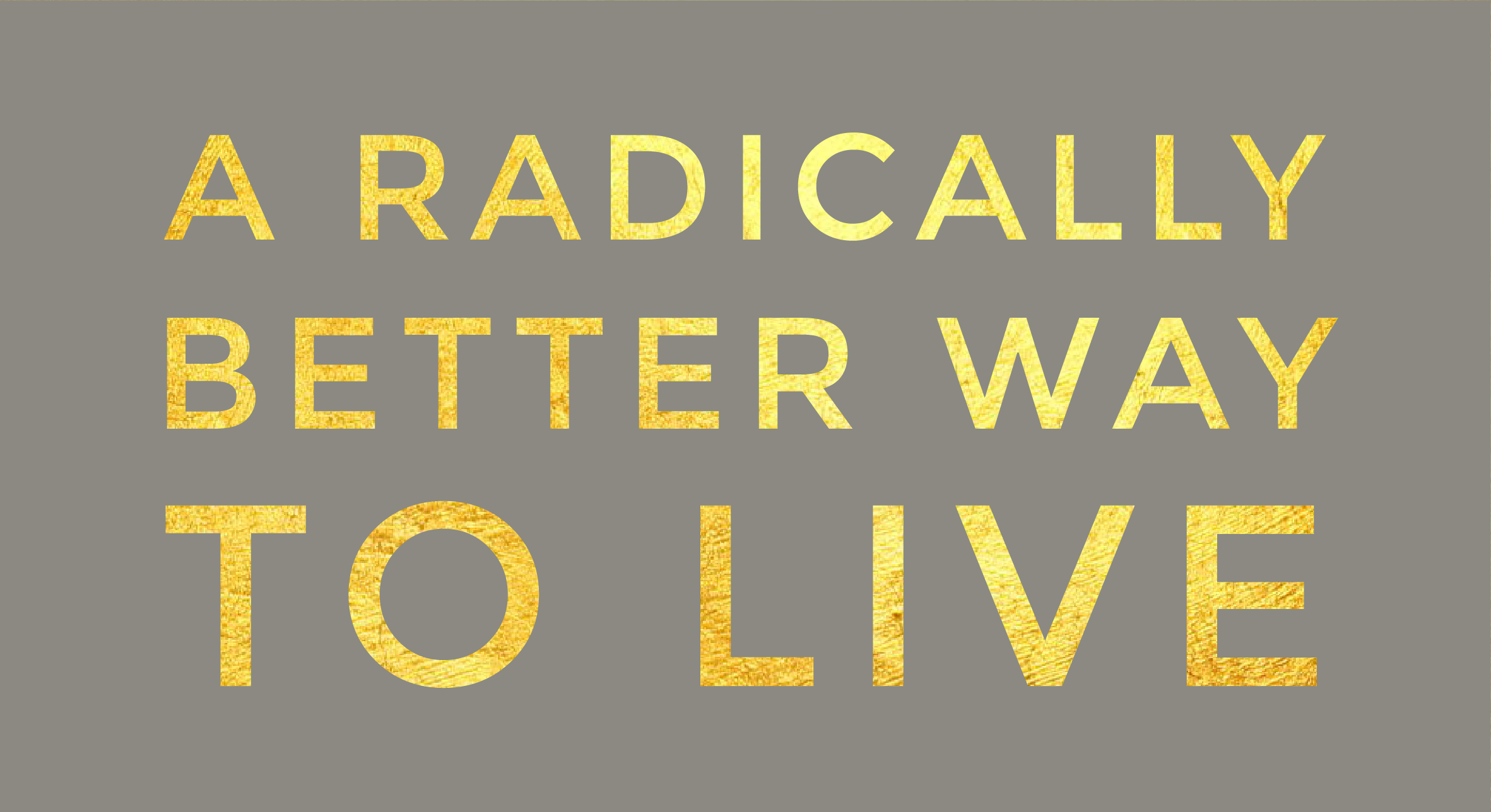 A radically better way to live